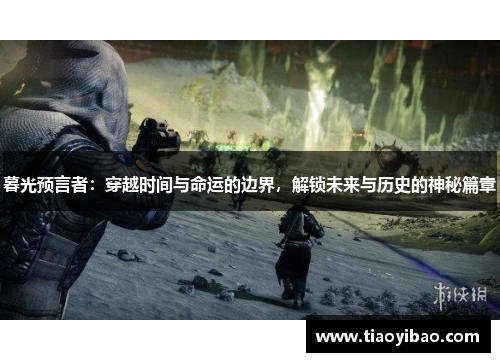 暮光预言者：穿越时间与命运的边界，解锁未来与历史的神秘篇章