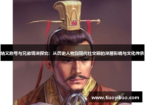 结义称号与兄弟情深探究：从历史人物到现代社交圈的深层影响与文化传承